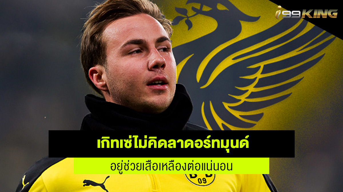 าริโอ เกิทเซ่ ไม่คิดจะลาโบรุสเซีย ดอร์ทมุนด์ เว็บกีฬาออนไลน์